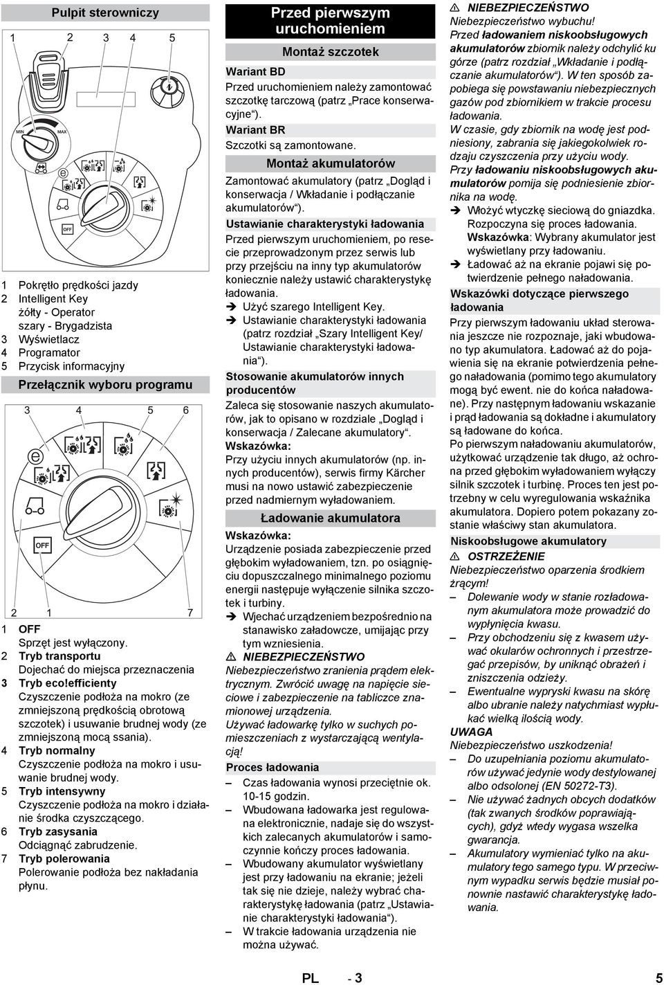 efficienty Czyszczenie podłoża na mokro (ze zmniejszoną prędkością obrotową szczotek) i usuwanie brudnej wody (ze zmniejszoną mocą ssania).