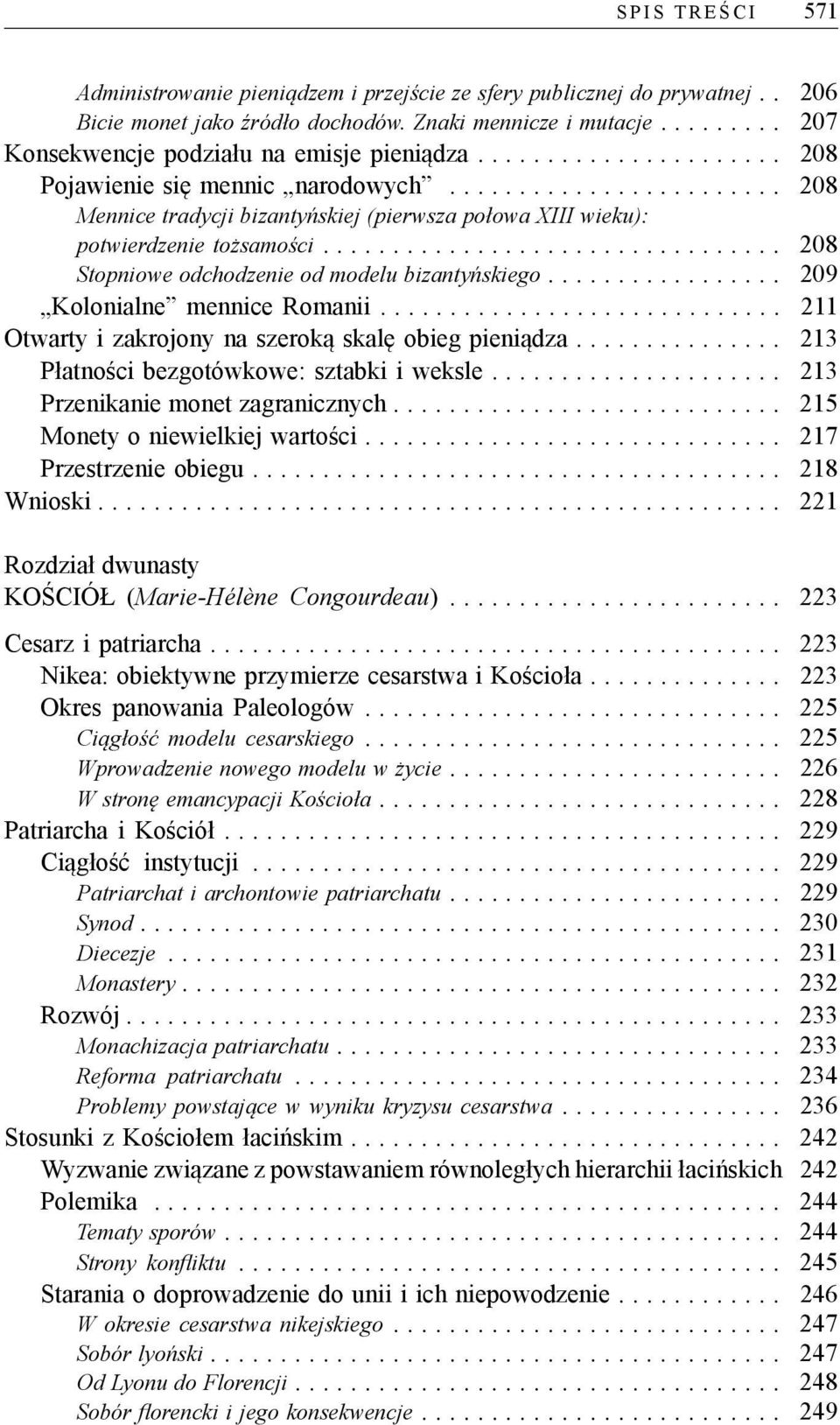 .. 208 Stopniowe odchodzenie od modelu bizantyńskiego... 209 Kolonialne mennice Romanii.... 211 Otwarty i zakrojony na szeroką skalę obieg pieniądza.... 213 Płatności bezgotówkowe: sztabki i weksle.