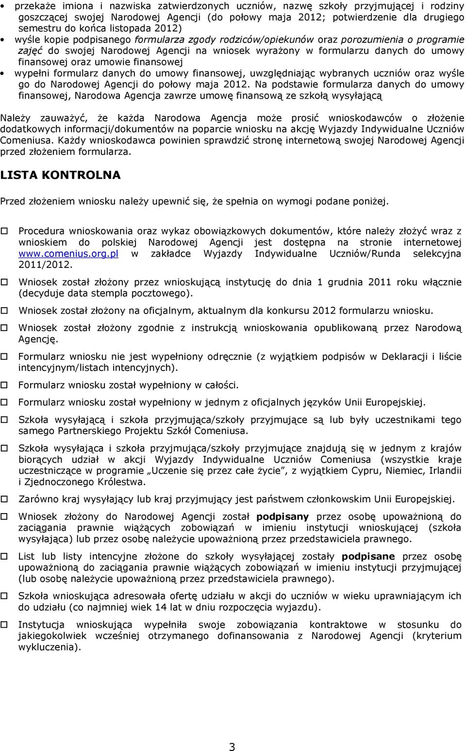 umowie finansowej wypełni formularz danych do umowy finansowej, uwzględniając wybranych uczniów oraz wyśle go do Narodowej Agencji do połowy maja 2012.