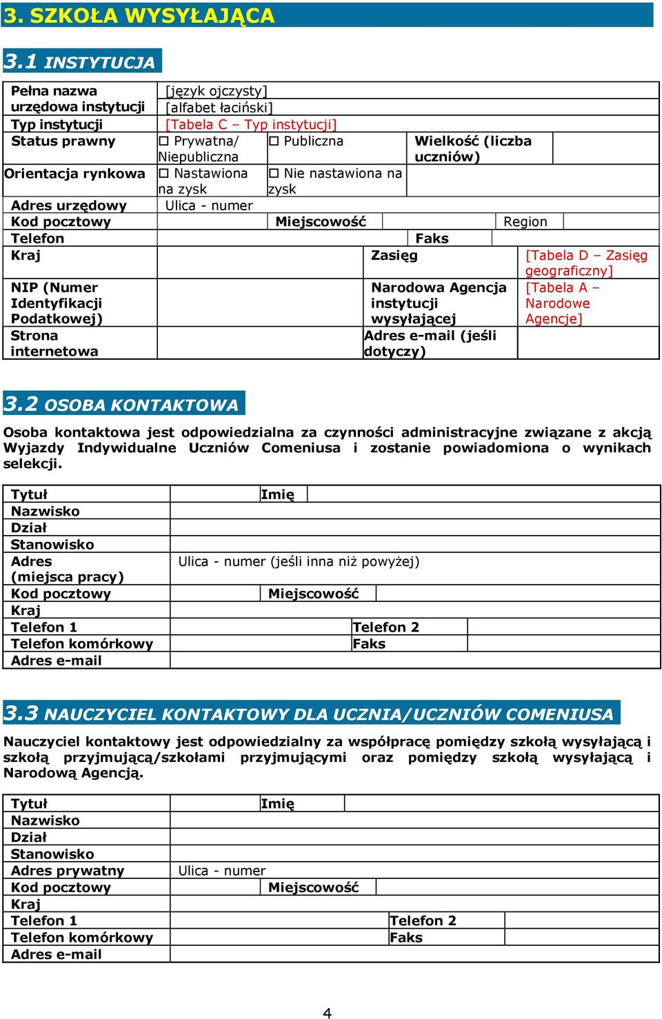 Orientacja rynkowa Nastawiona na zysk Nie nastawiona na zysk Adres urzędowy Ulica - numer Kod pocztowy Miejscowość Region Telefon Faks Kraj Zasięg [Tabela D Zasięg geograficzny] NIP (Numer