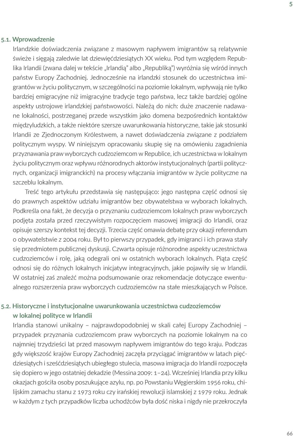 Jednocześnie na irlandzki stosunek do uczestnictwa imigrantów w życiu politycznym, w szczególności na poziomie lokalnym, wpływają nie tylko bardziej emigracyjne niż imigracyjne tradycje tego państwa,