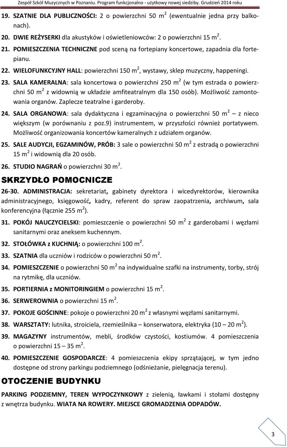 SALA KAMERALNA: sala koncertowa o powierzchni 250 m 2 (w tym estrada o powierzchni 50 m 2 z widownią w układzie amfiteatralnym dla 150 osób). Możliwość zamontowania organów.