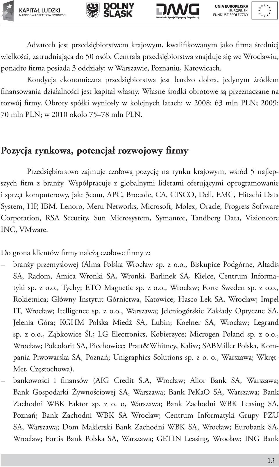 Kondycja ekonomiczna przedsiębiorstwa jest bardzo dobra, jedynym źródłem finansowania działalności jest kapitał własny. Własne środki obrotowe są przeznaczane na rozwój firmy.