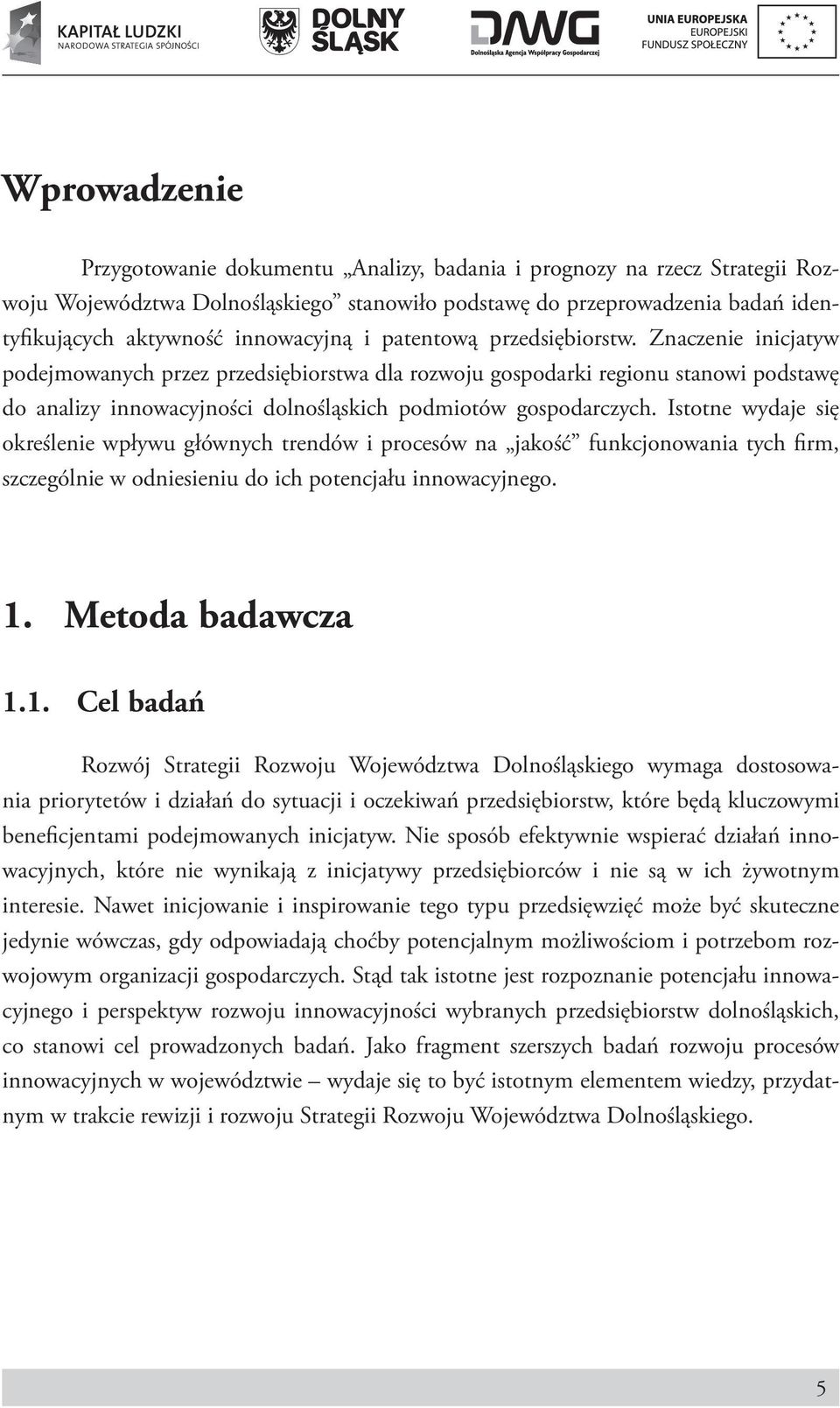 Znaczenie inicjatyw podejmowanych przez przedsiębiorstwa dla rozwoju gospodarki regionu stanowi podstawę do analizy innowacyjności dolnośląskich podmiotów gospodarczych.