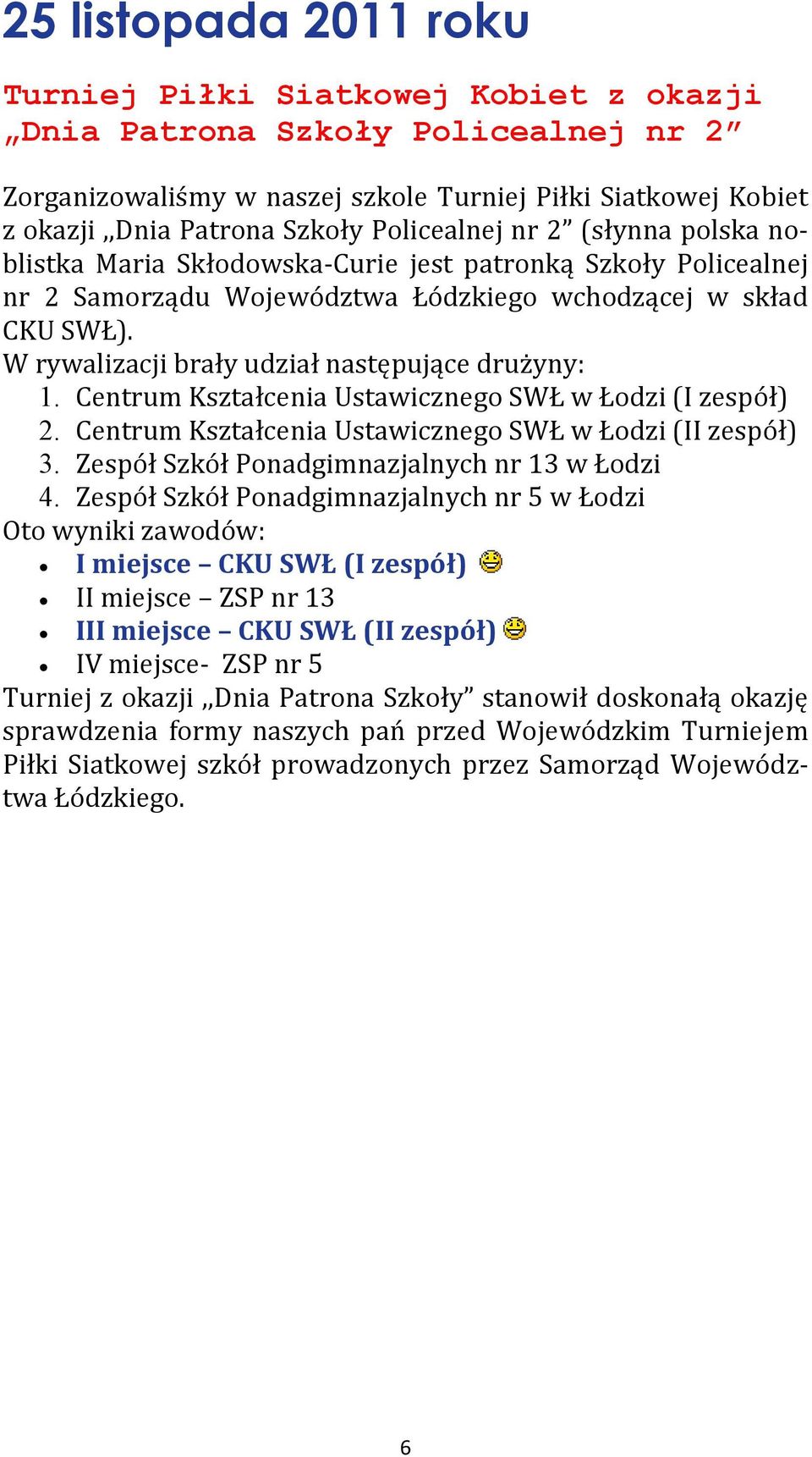 W rywalizacji brały udział następujące drużyny: 1. Centrum Kształcenia Ustawicznego SWŁ w Łodzi (I zespół) 2. Centrum Kształcenia Ustawicznego SWŁ w Łodzi (II zespół) 3.