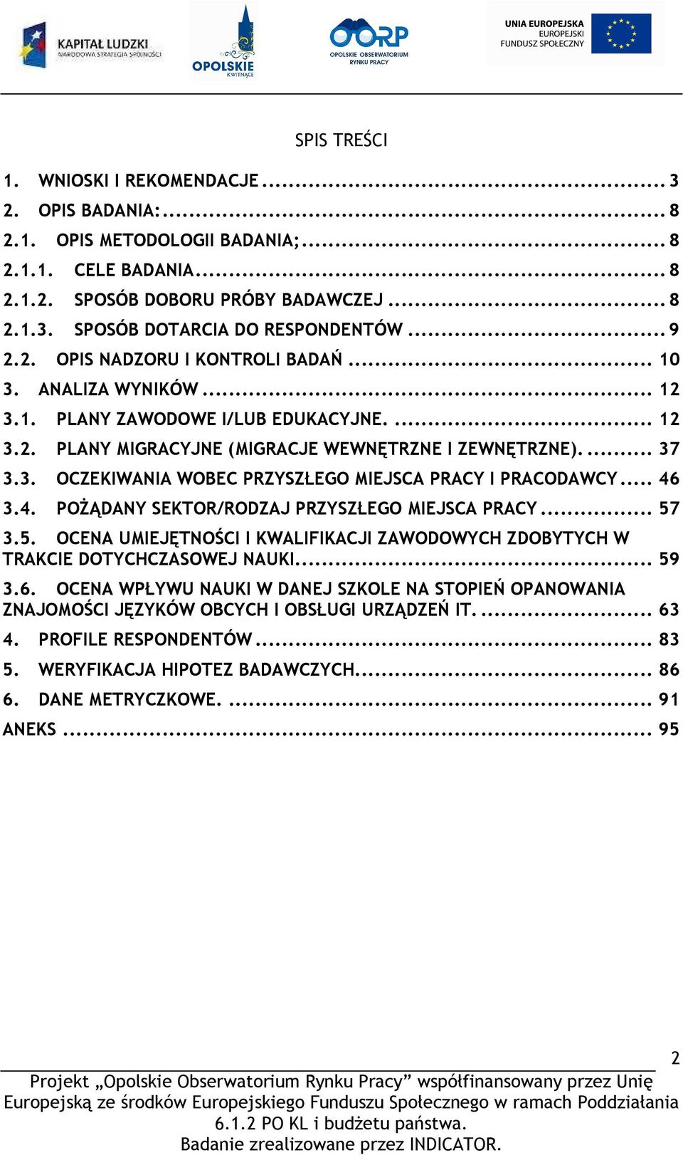 .. 46 3.4. POśĄDANY SEKTOR/RODZAJ PRZYSZŁEGO MIEJSCA PRACY... 57 3.5. OCENA UMIEJĘTNOŚCI I KWALIFIKACJI ZAWODOWYCH ZDOBYTYCH W TRAKCIE DOTYCHCZASOWEJ NAUKI.... 59 3.6. OCENA WPŁYWU NAUKI W DANEJ SZKOLE NA STOPIEŃ OPANOWANIA ZNAJOMOŚCI JĘZYKÓW OBCYCH I OBSŁUGI URZĄDZEŃ IT.