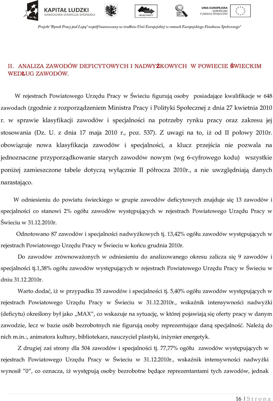 w sprawie klasyfikacji zawodów i specjalno ci na potrzeby rynku pracy oraz zakresu jej stosowania (Dz. U. z dnia 17 maja 2010 r., poz. 537). Z uwagi na to, i od II po owy 2010r.