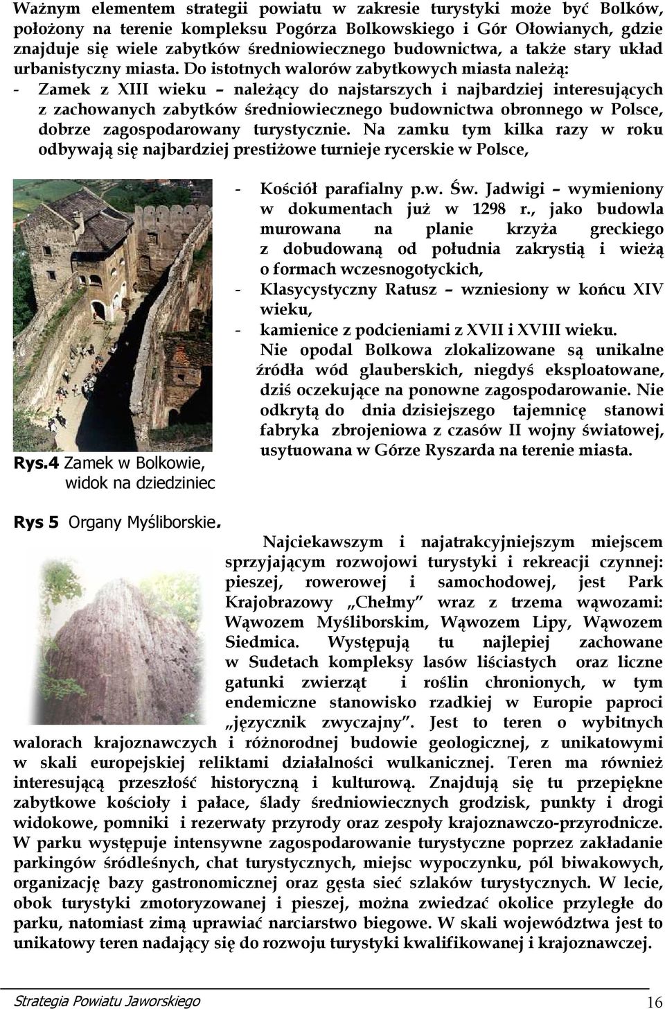 Do istotnych walorów zabytkowych miasta należą: - Zamek z XIII wieku należący do najstarszych i najbardziej interesujących z zachowanych zabytków średniowiecznego budownictwa obronnego w Polsce,