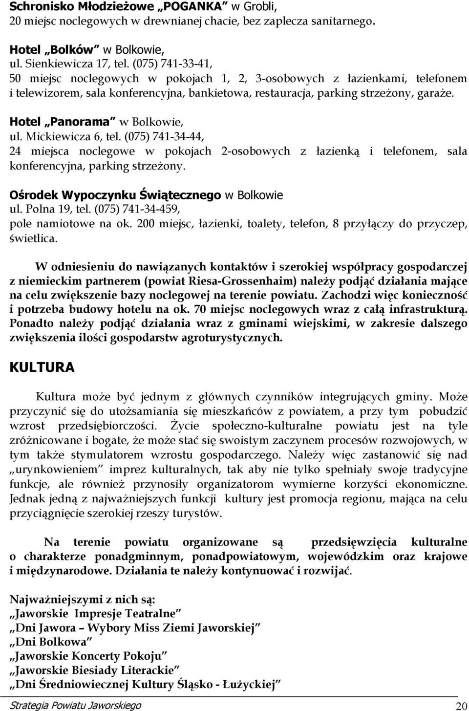 Hotel Panorama w Bolkowie, ul. Mickiewicza 6, tel. (075) 741-34-44, 24 miejsca noclegowe w pokojach 2-osobowych z łazienką i telefonem, sala konferencyjna, parking strzeżony.