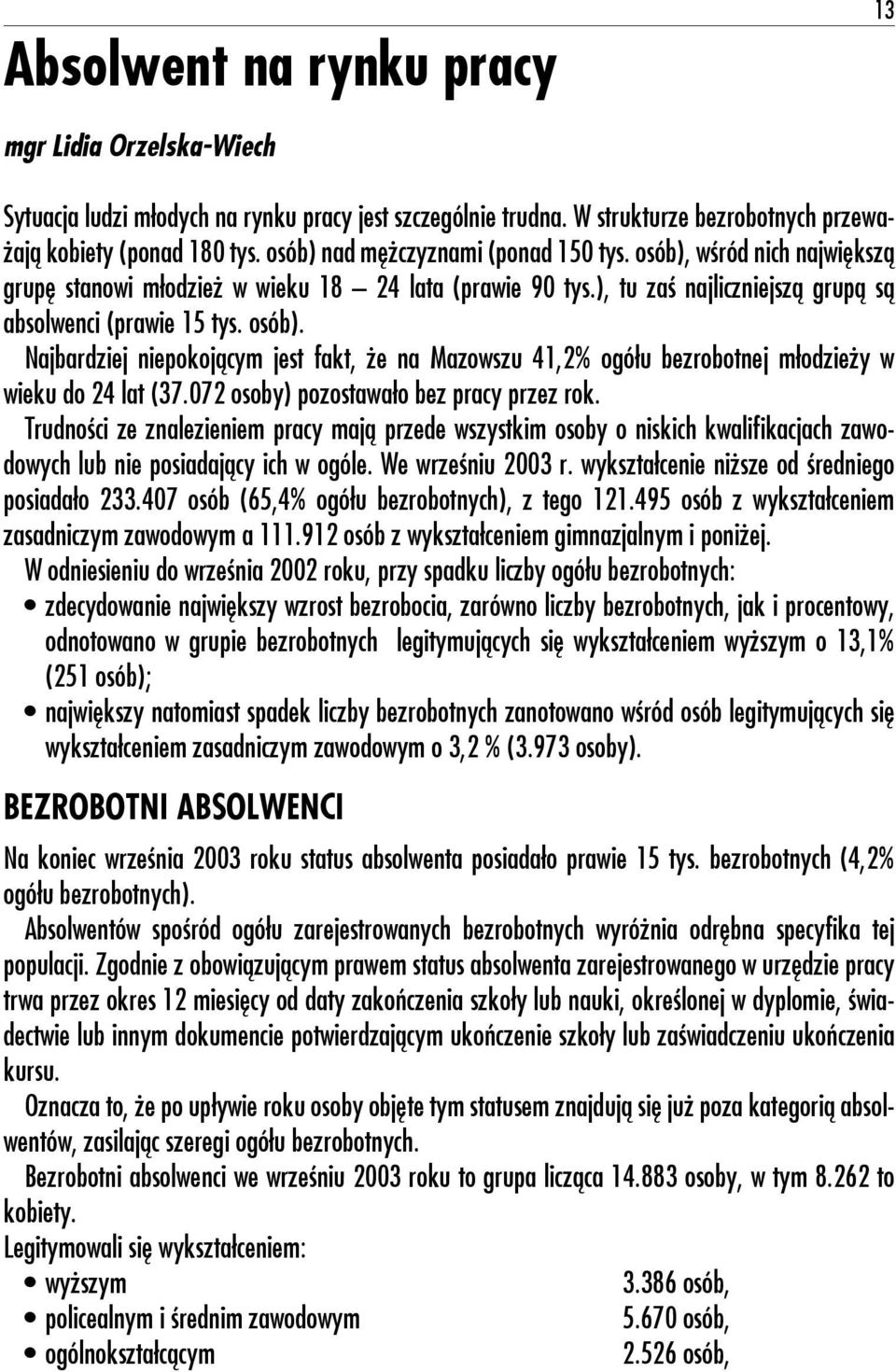 072 osoby) pozostawało bez pracy przez rok. Trudności ze znalezieniem pracy mają przede wszystkim osoby o niskich kwalifikacjach zawodowych lub nie posiadający ich w ogóle. We wrześniu 2003 r.