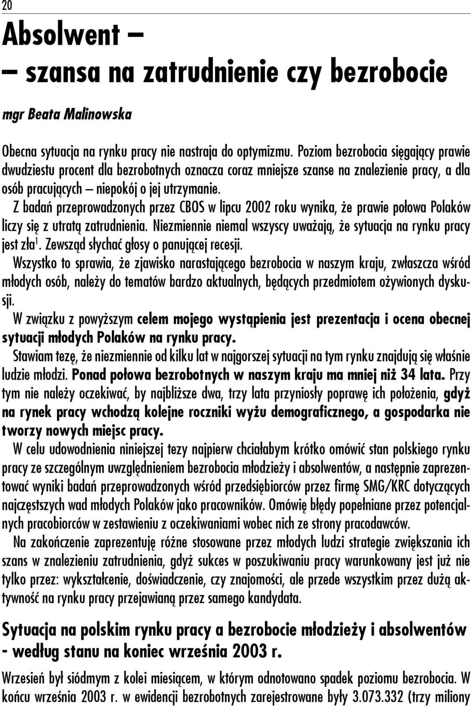 Z badań przeprowadzonych przez CBOS w lipcu 2002 roku wynika, że prawie połowa Polaków liczy się z utratą zatrudnienia. Niezmiennie niemal wszyscy uważają, że sytuacja na rynku pracy jest zła 1.