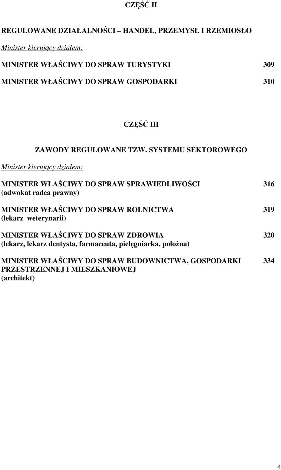 SYSTEMU SEKTOROWEGO Minister kierujący działem: MINISTER WŁAŚCIWY DO SPRAW SPRAWIEDLIWOŚCI 316 (adwokat radca prawny) MINISTER WŁAŚCIWY DO SPRAW