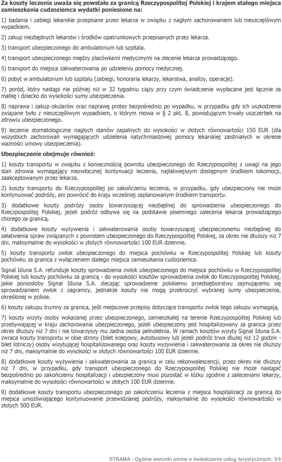 3) transport ubezpieczonego do ambulatorium lub szpitala. 4) transport ubezpieczonego między placówkami medycznymi na zlecenie lekarza prowadzącego.