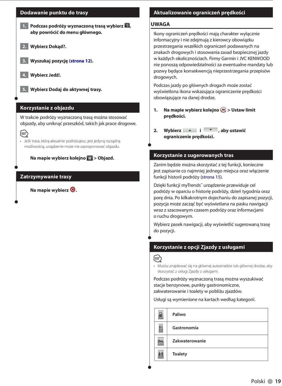 Jeśli trasa, którą aktualnie podróżujesz, jest jedyną rozsądną możliwością, urządzenie może nie zaproponować objazdu. Na mapie wybierz kolejno Zatrzymywanie trasy Na mapie wybierz. > Objazd.