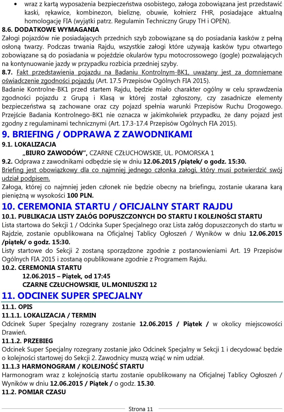 Podczas trwania Rajdu, wszystkie załogi które używają kasków typu otwartego zobowiązane są do posiadania w pojeździe okularów typu motocrossowego (gogle) pozwalających na kontynuowanie jazdy w