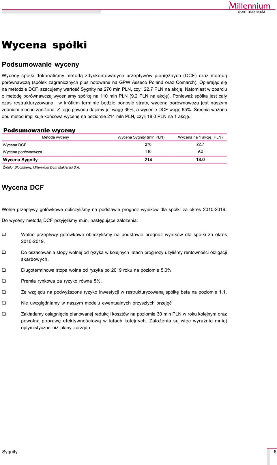 Poniewa spó³ka jest ca³y czas restrukturyzowana i w krótkim terminie bêdzie ponosiæ straty, wycena porównawcza jest naszym zdaniem mocno zani ona.