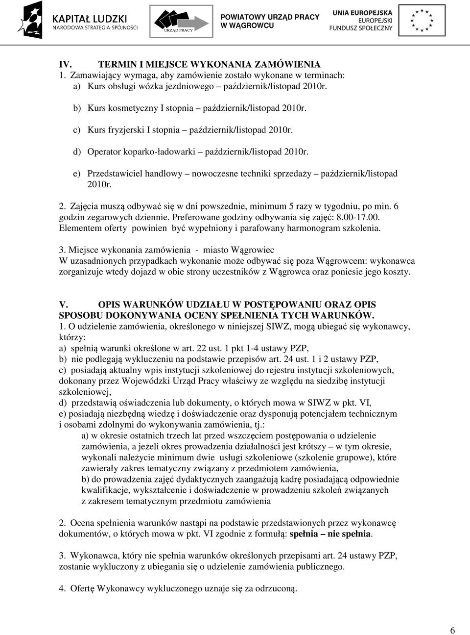 e) Przedstawiciel handlowy nowoczesne techniki sprzedaży październik/listopad 2010r. 2. Zajęcia muszą odbywać się w dni powszednie, minimum 5 razy w tygodniu, po min. 6 godzin zegarowych dziennie.