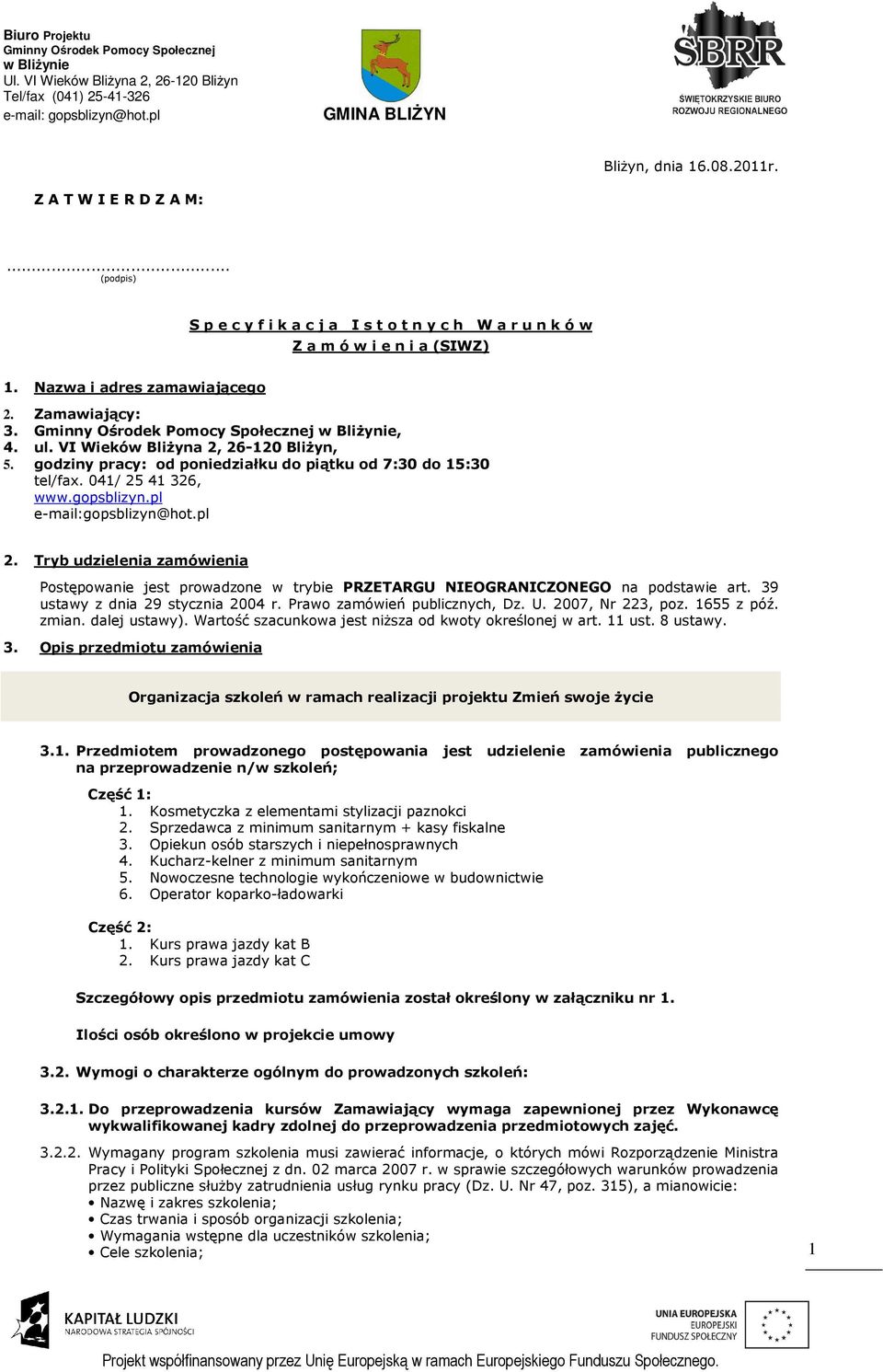 Tryb udzielenia zamówienia Postępowanie jest prowadzone w trybie PRZETARGU NIEOGRANICZONEGO na podstawie art. 39 ustawy z dnia 29 stycznia 2004 r. Prawo zamówień publicznych, Dz. U. 2007, Nr 223, poz.