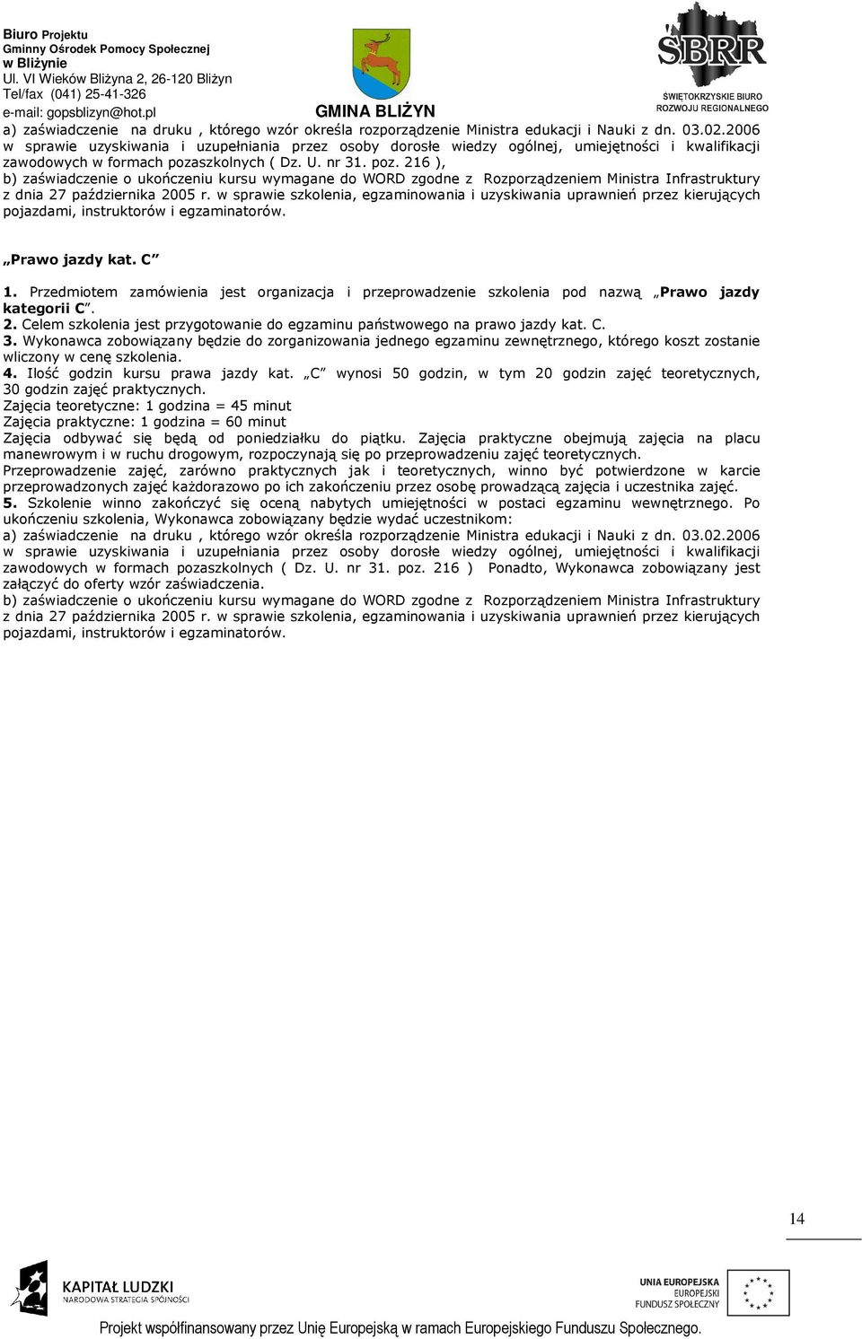 szkolnych ( Dz. U. nr 31. poz. 216 ), b) zaświadczenie o ukończeniu kursu wymagane do WORD zgodne z Rozporządzeniem Ministra Infrastruktury z dnia 27 października 2005 r.