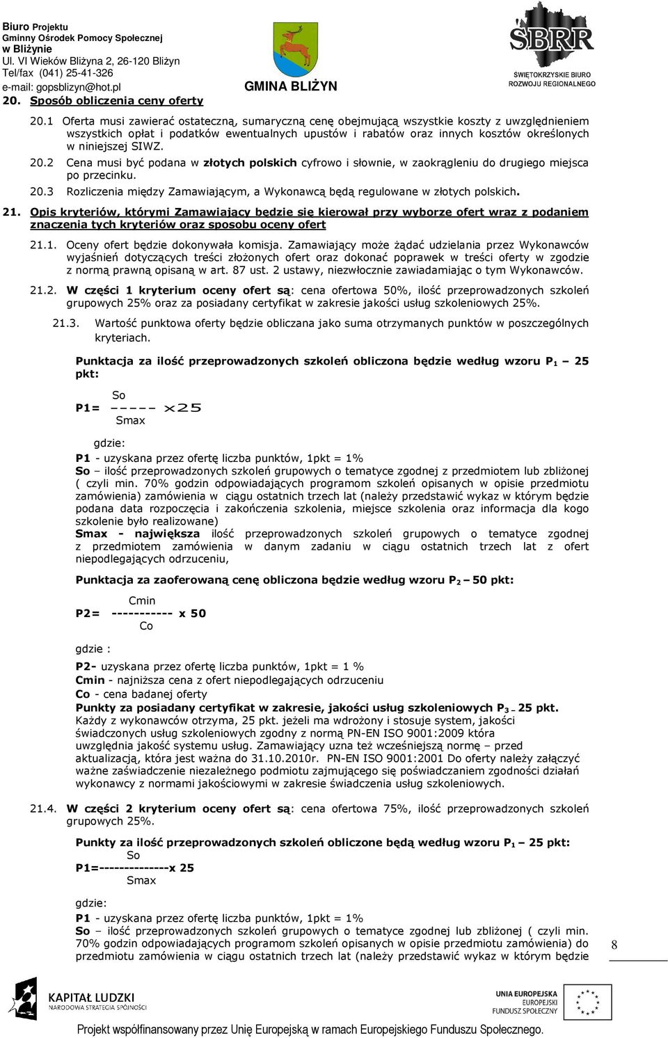 SIWZ. 20.2 Cena musi być podana w złotych polskich cyfrowo i słownie, w zaokrągleniu do drugiego miejsca po przecinku. 20.3 Rozliczenia między Zamawiającym, a Wykonawcą będą regulowane w złotych polskich.