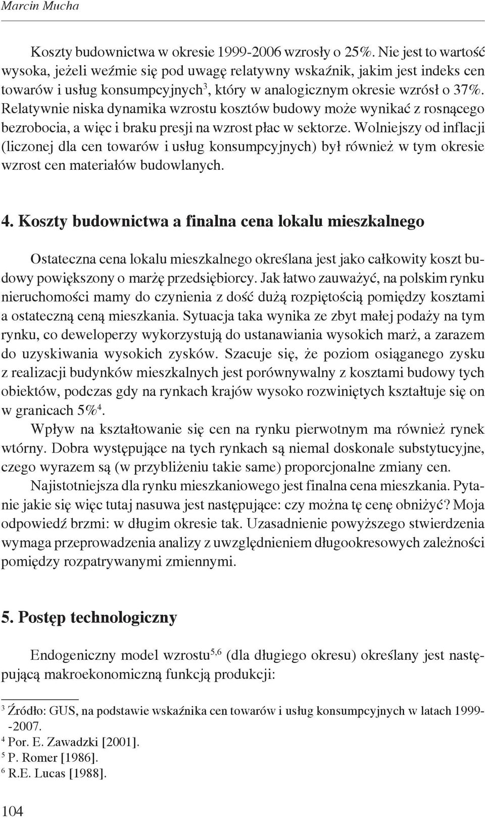 Relatywnie niska dynamika wzrostu kosztów budowy może wynikać z rosnącego bezrobocia, a więc i braku presji na wzrost płac w sektorze.