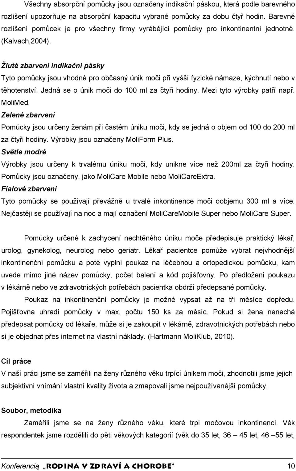 Žluté zbarvení indikační pásky Tyto pomůcky jsou vhodné pro občasný únik moči při vyšší fyzické námaze, kýchnutí nebo v těhotenství. Jedná se o únik moči do 100 ml za čtyři hodiny.