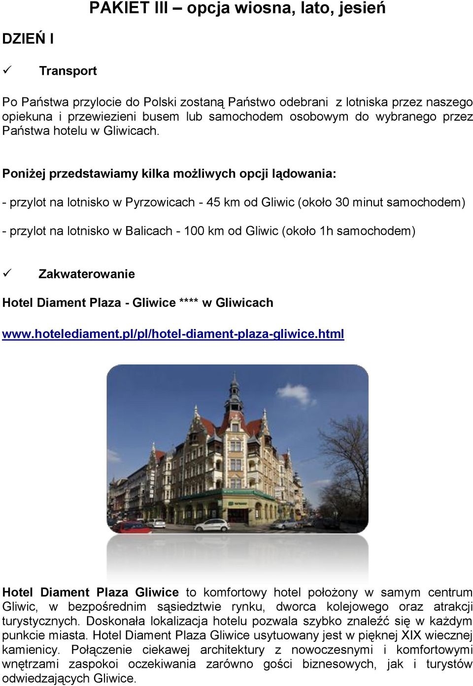 Poniżej przedstawiamy kilka możliwych opcji lądowania: - przylot na lotnisko w Pyrzowicach - 45 km od Gliwic (około 30 minut samochodem) - przylot na lotnisko w Balicach - 100 km od Gliwic (około 1h