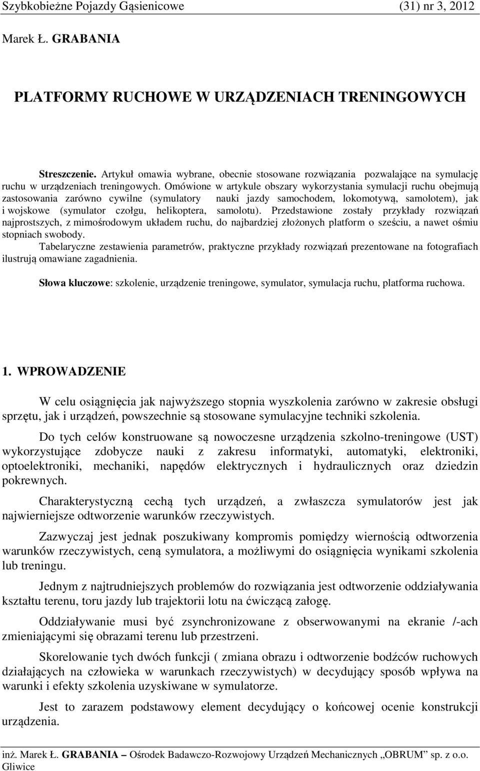 Omówine w artykule bszary wykrzystania symulacji ruchu bejmują zastswania zarówn cywilne (symulatry nauki jazdy samchdem, lkmtywą, samltem), jak i wjskwe (symulatr człgu, helikptera, samltu).