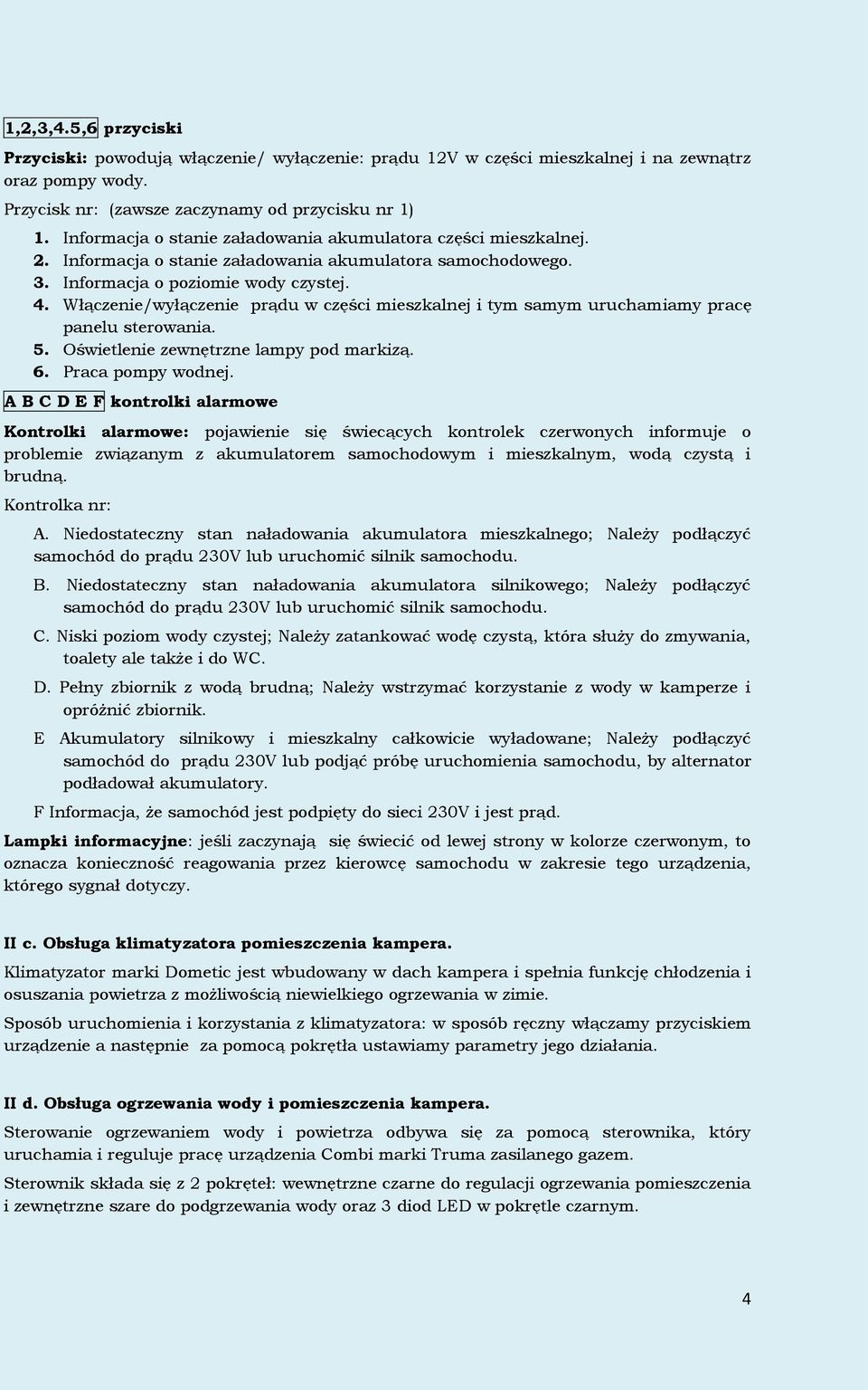 Włączenie/wyłączenie prądu w części mieszkalnej i tym samym uruchamiamy pracę panelu sterowania. 5. Oświetlenie zewnętrzne lampy pod markizą. 6. Praca pompy wodnej.