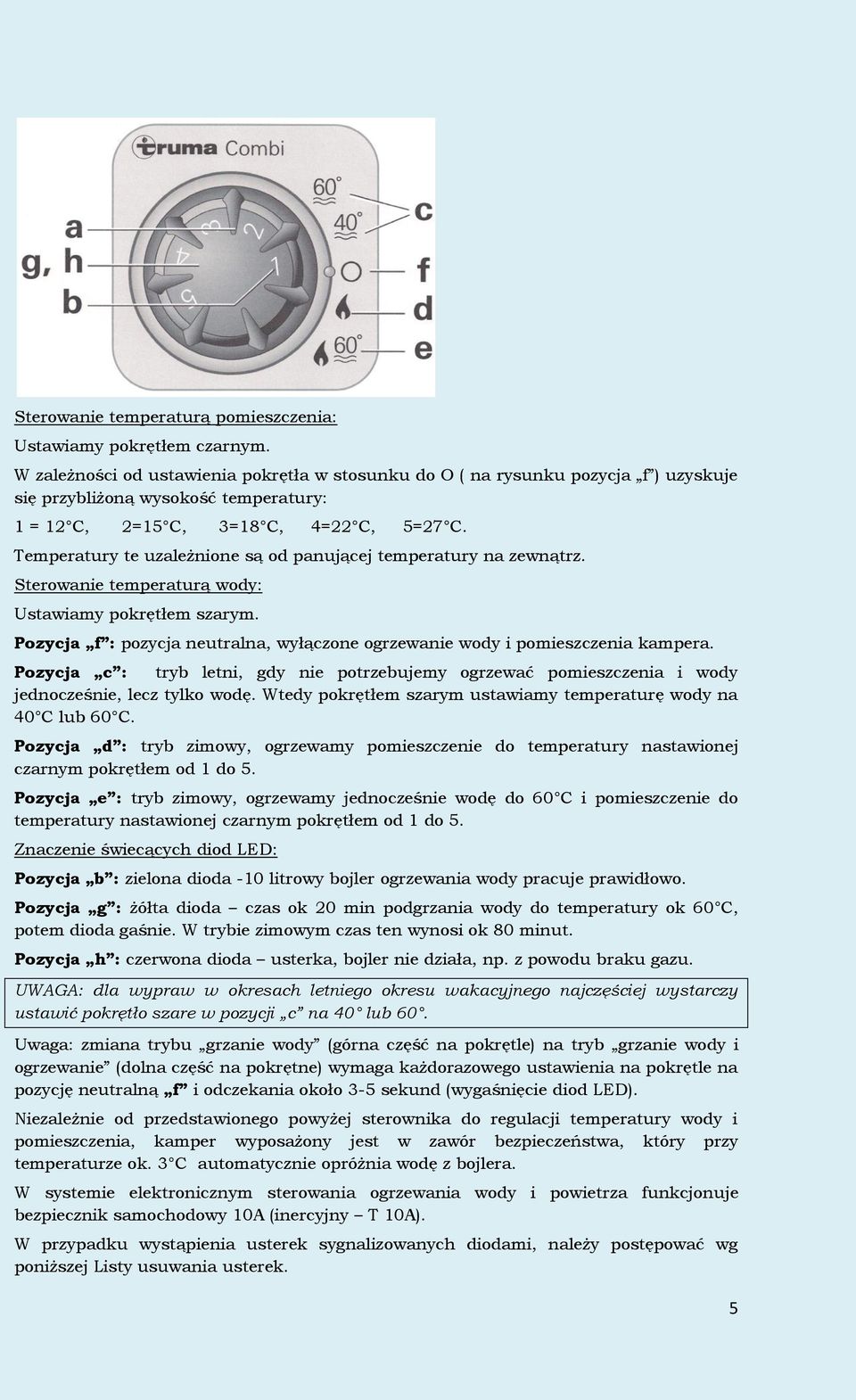 Temperatury te uzależnione są od panującej temperatury na zewnątrz. Sterowanie temperaturą wody: Ustawiamy pokrętłem szarym.