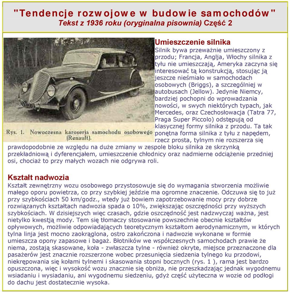 Jedynie Niemcy, bardziej pochopni do wprowadzania nowości, w swych niektórych typach, jak Mercedes, oraz Czechosłowacja (Tatra 77, Praga Super Piccolo) odstępują od klasycznej formy silnika z przodu.