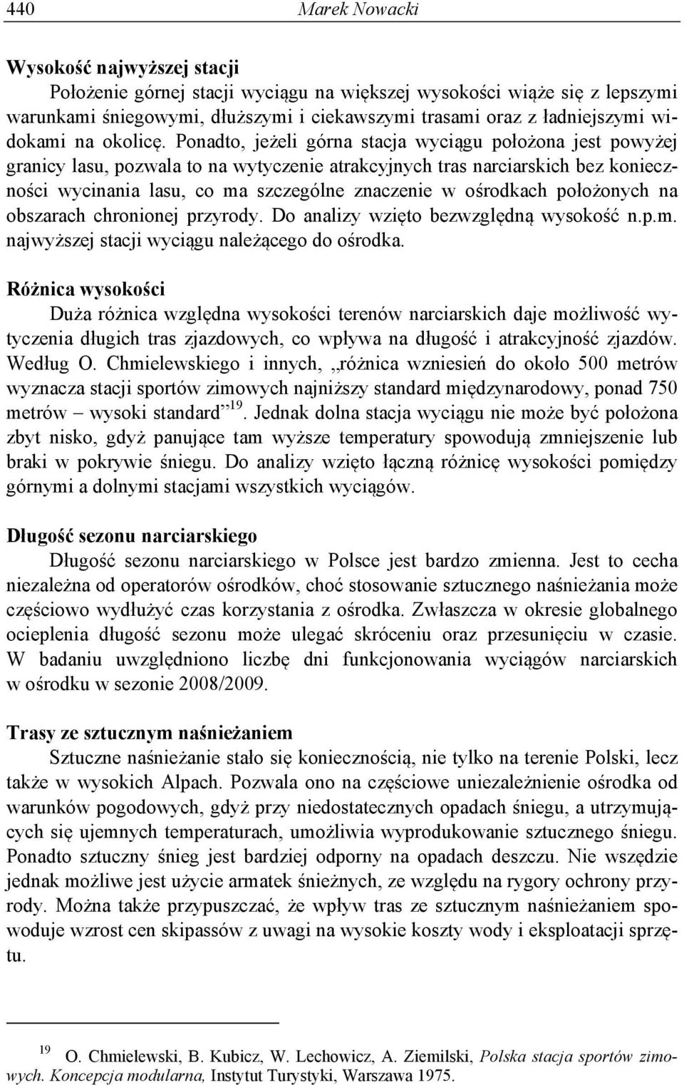 Ponadto, jeżeli górna stacja wyciągu położona jest powyżej granicy lasu, pozwala to na wytyczenie atrakcyjnych tras narciarskich bez konieczności wycinania lasu, co ma szczególne znaczenie w