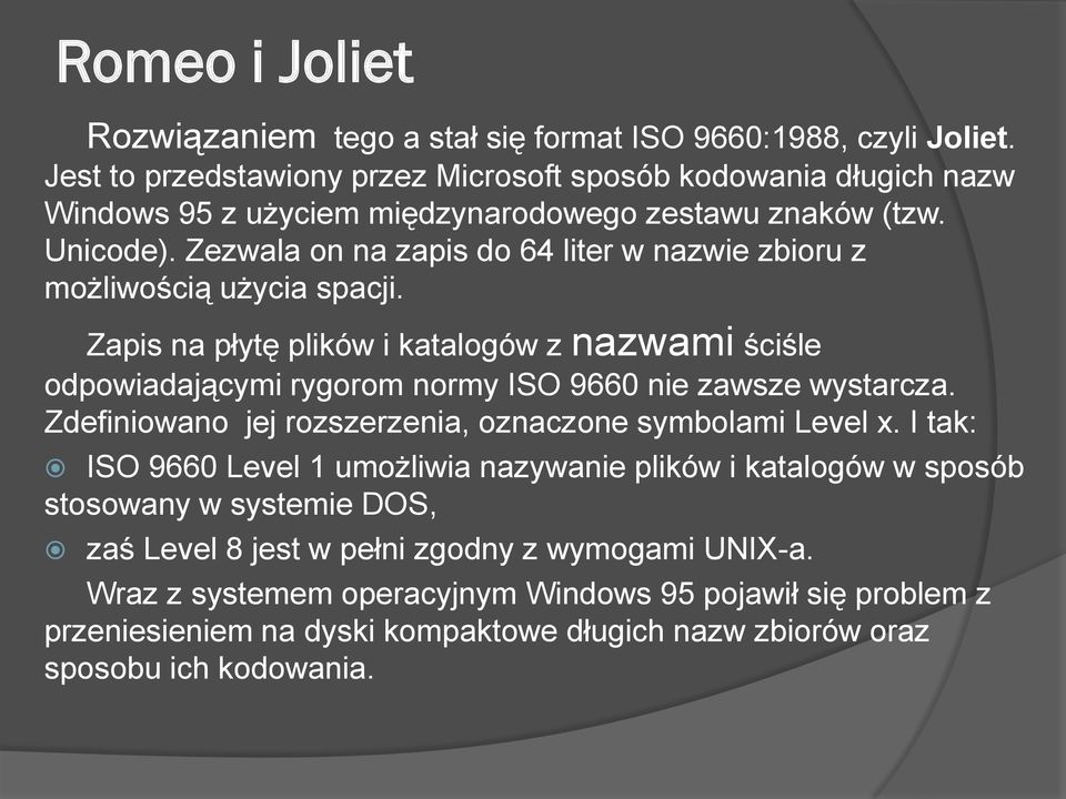 Zezwala on na zapis do 64 liter w nazwie zbioru z możliwością użycia spacji. Zapis na płytę plików i katalogów z nazwami ściśle odpowiadającymi rygorom normy ISO 9660 nie zawsze wystarcza.