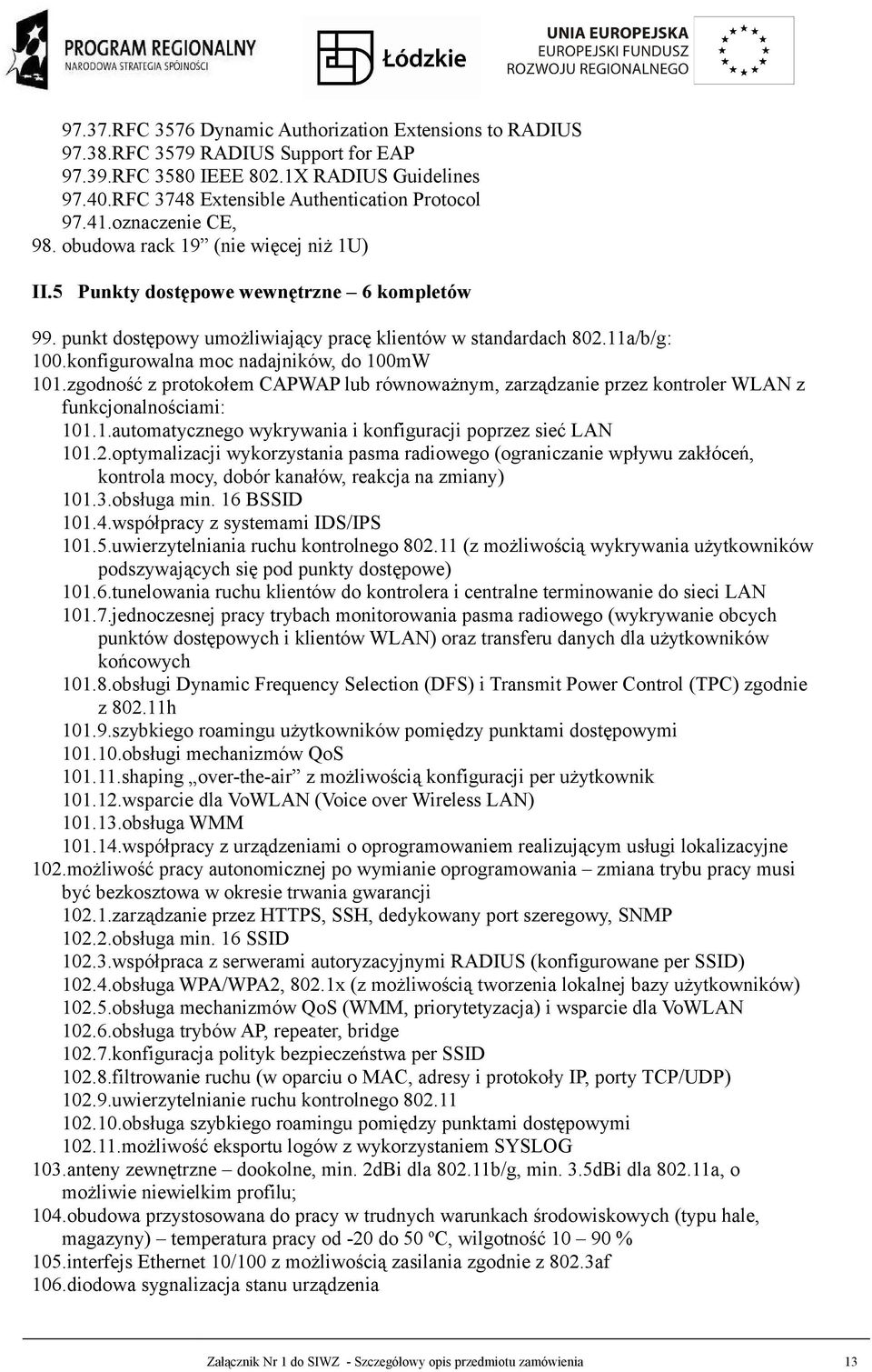 konfigurowalna moc nadajników, do 100mW 101.zgodność z protokołem CAPWAP lub równoważnym, zarządzanie przez kontroler WLAN z funkcjonalnościami: 101.1.automatycznego wykrywania i konfiguracji poprzez sieć LAN 101.