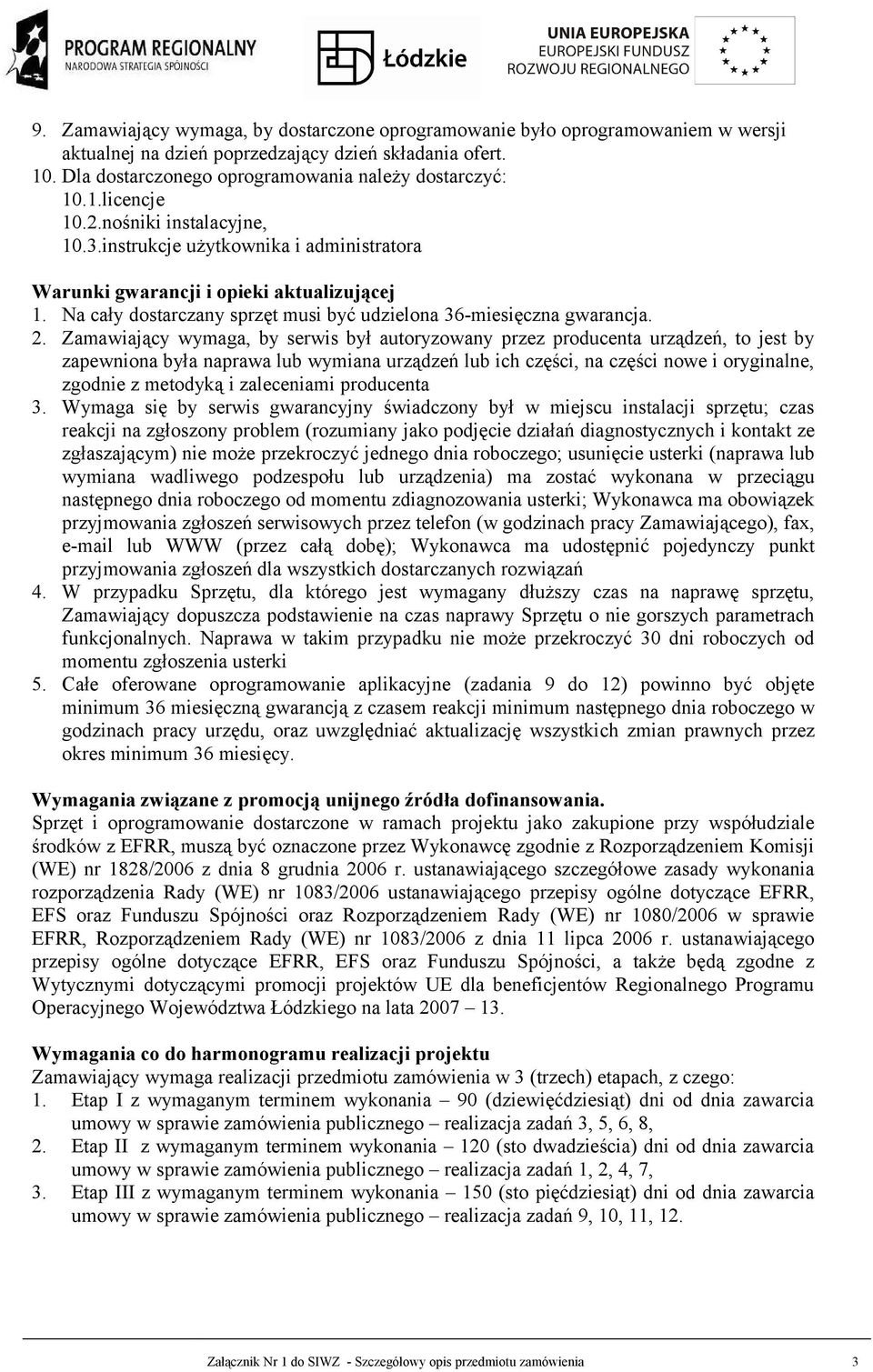 Zamawiający wymaga, by serwis był autoryzowany przez producenta urządzeń, to jest by zapewniona była naprawa lub wymiana urządzeń lub ich części, na części nowe i oryginalne, zgodnie z metodyką i