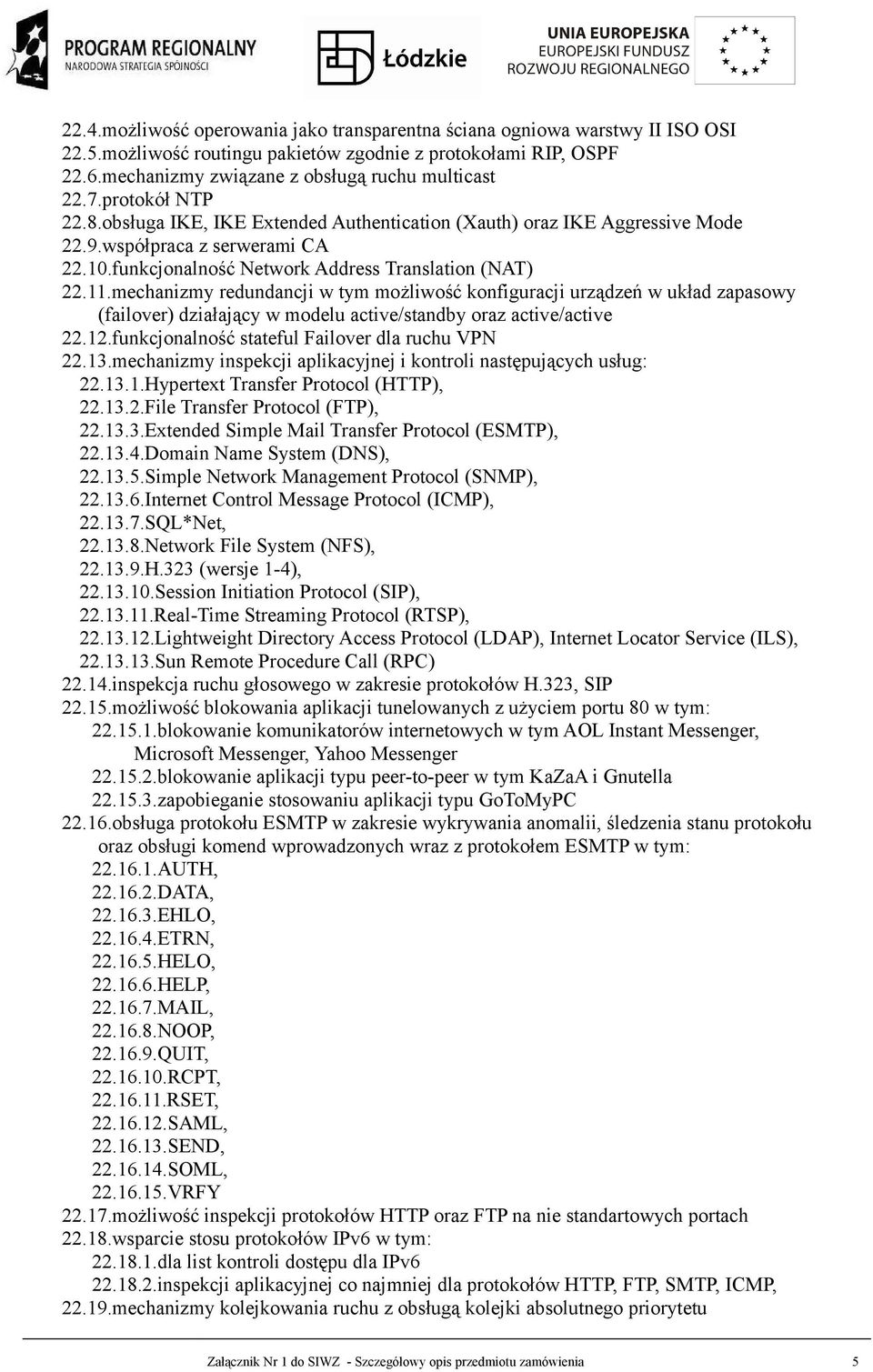 mechanizmy redundancji w tym możliwość konfiguracji urządzeń w układ zapasowy (failover) działający w modelu active/standby oraz active/active 22.12.funkcjonalność stateful Failover dla ruchu VPN 22.