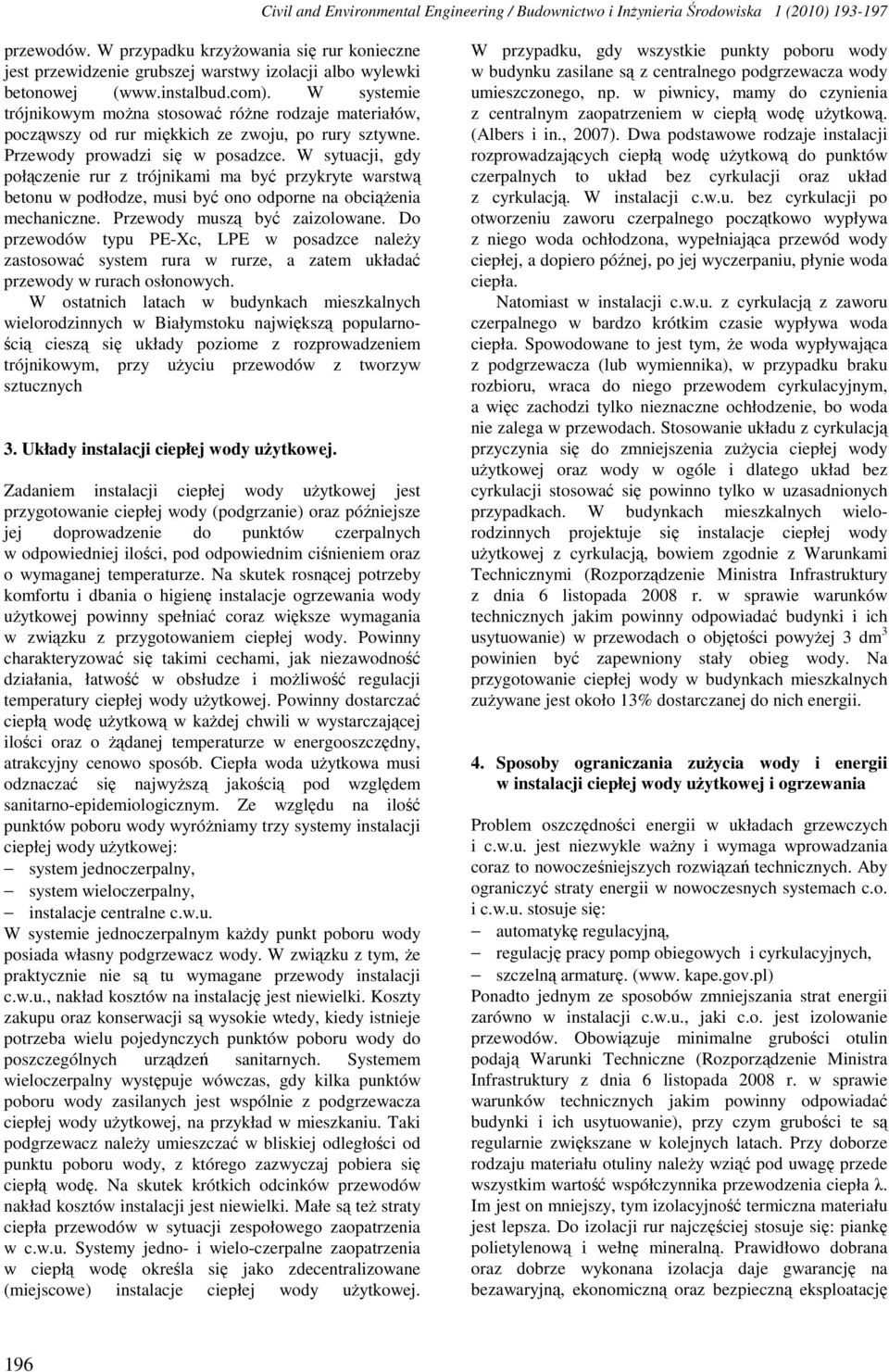 W systemie trójnikowym można stosować różne rodzaje materiałów, począwszy od rur miękkich ze zwoju, po rury sztywne. Przewody prowadzi się w posadzce.