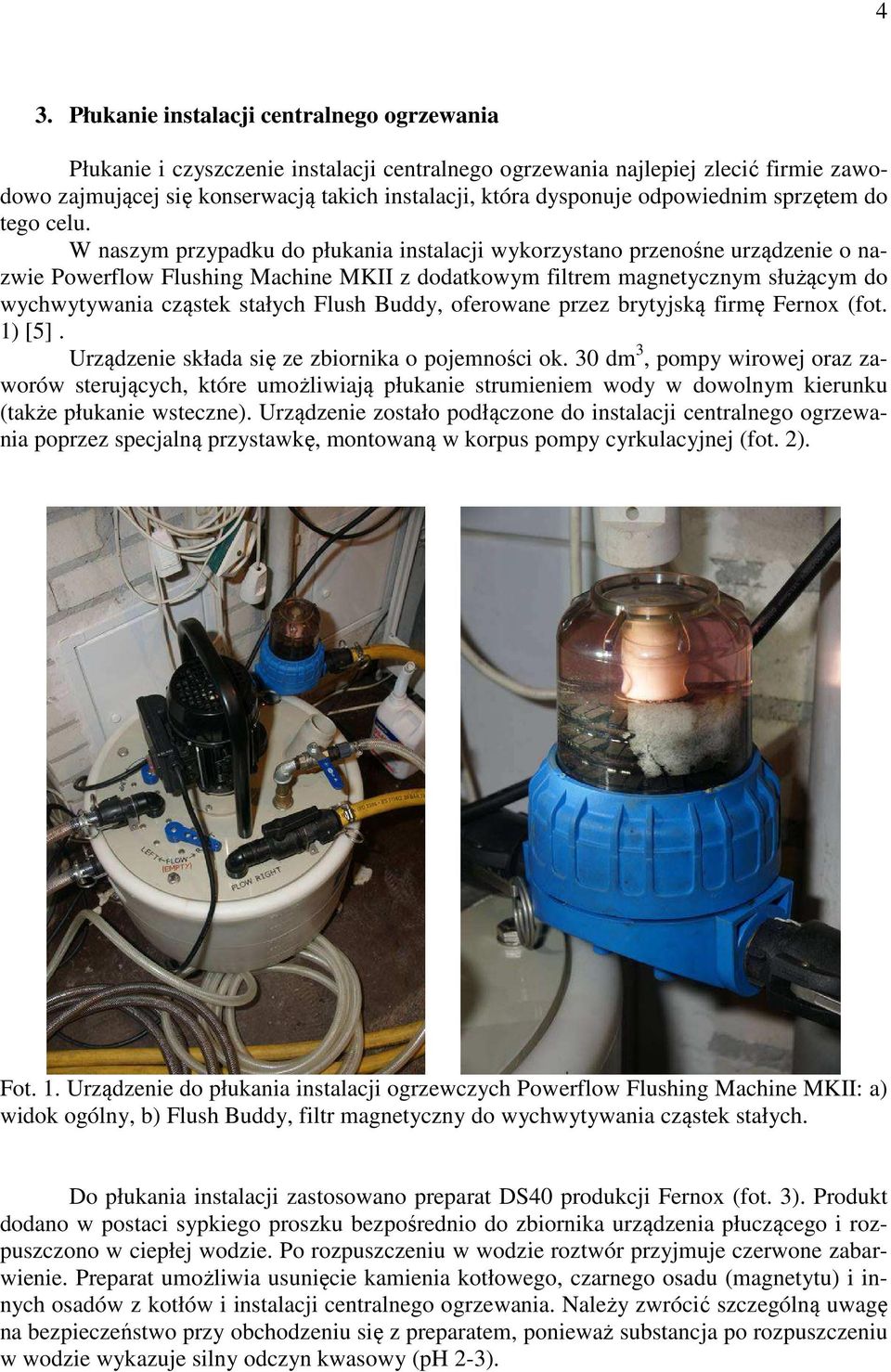 W naszym przypadku do płukania instalacji wykorzystano przenośne urządzenie o nazwie Powerflow Flushing Machine MKII z dodatkowym filtrem magnetycznym służącym do wychwytywania cząstek stałych Flush