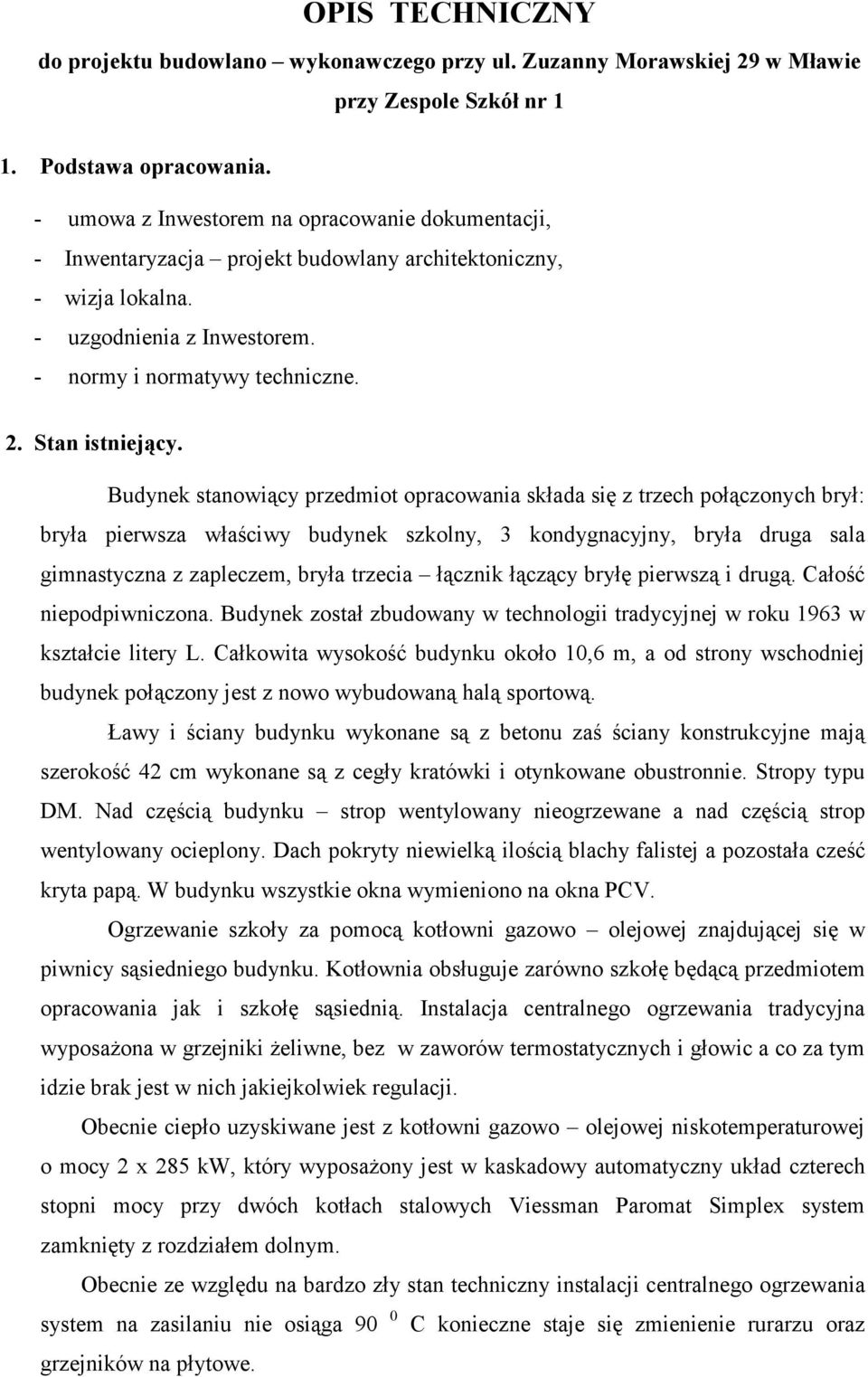 Budynek stanowiący przedmiot opracowania składa się z trzech połączonych brył: bryła pierwsza właściwy budynek szkolny, 3 kondygnacyjny, bryła druga sala gimnastyczna z zapleczem, bryła trzecia