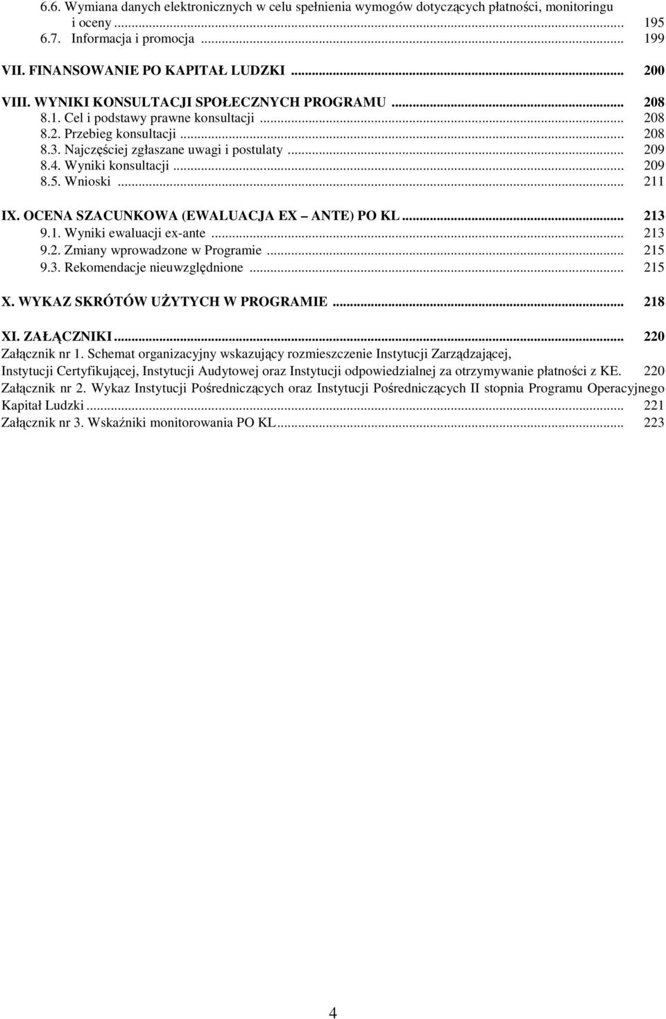 Wyniki konsultacji... 209 8.5. Wnioski... 211 IX. OCENA SZACUNKOWA (EWALUACJA EX ANTE) PO KL... 213 9.1. Wyniki ewaluacji ex-ante... 213 9.2. Zmiany wprowadzone w Programie... 215 9.3. Rekomendacje nieuwzględnione.