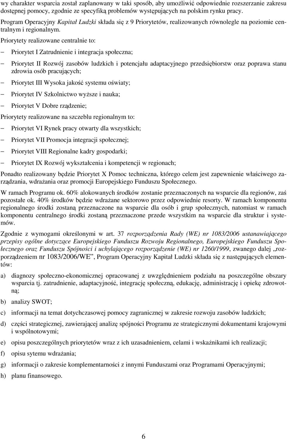 Priorytety realizowane centralnie to: Priorytet I Zatrudnienie i integracja społeczna; Priorytet II Rozwój zasobów ludzkich i potencjału adaptacyjnego przedsiębiorstw oraz poprawa stanu zdrowia osób