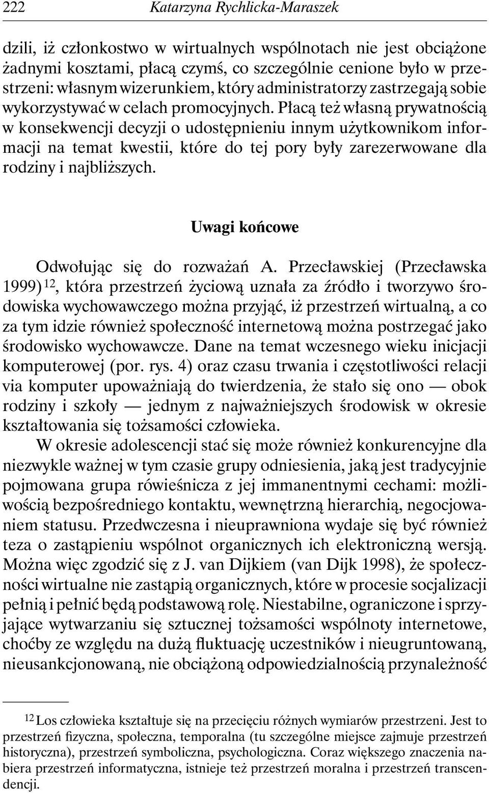 Płacą też własną prywatnością w konsekwencji decyzji o udostępnieniu innym użytkownikom informacji na temat kwestii, które do tej pory były zarezerwowane dla rodziny i najbliższych.