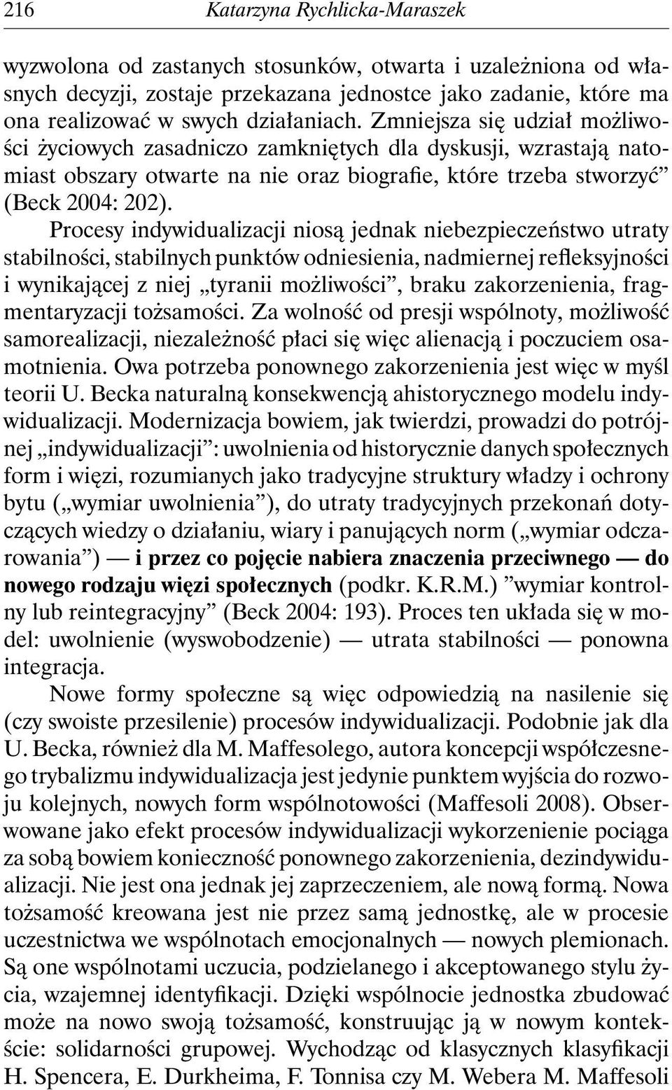 Procesy indywidualizacji niosą jednak niebezpieczeństwo utraty stabilności, stabilnych punktów odniesienia, nadmiernej refleksyjności i wynikającej z niej tyranii możliwości, braku zakorzenienia,