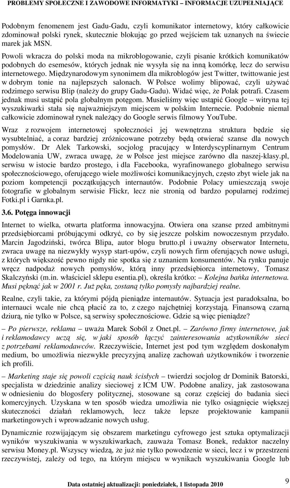 Międzynarodowym synonimem dla mikroblogów jest Twitter, twittowanie jest w dobrym tonie na najlepszych salonach.