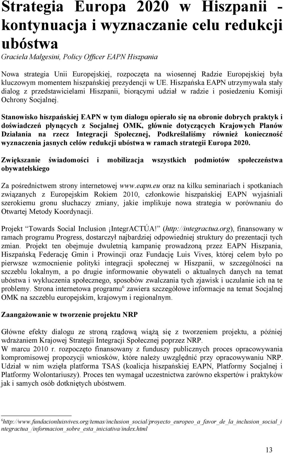 Hiszpańska EAPN utrzymywała stały dialog z przedstawicielami Hiszpanii, biorącymi udział w radzie i posiedzeniu Komisji Ochrony Socjalnej.