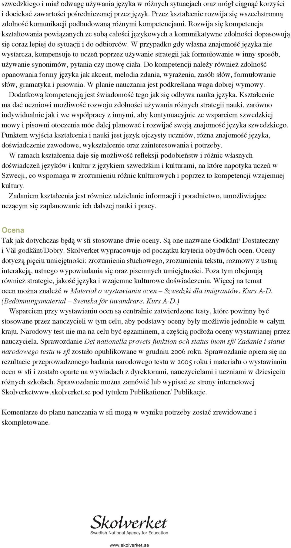 Rozwija się kompetencja kształtowania powiązanych ze sobą całości językowych a komunikatywne zdolności dopasowują się coraz lepiej do sytuacji i do odbiorców.