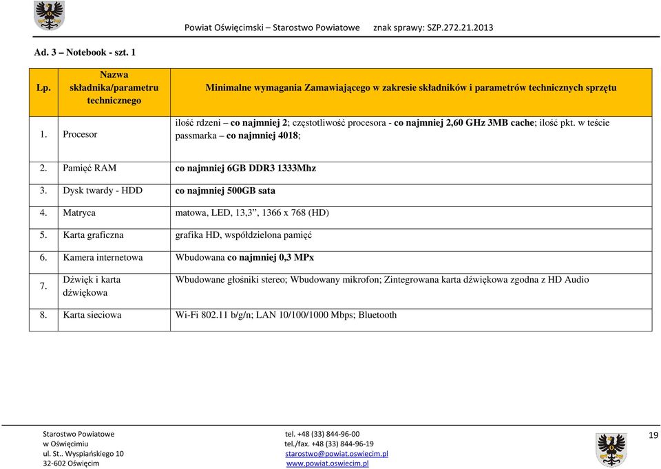 Pamięć RAM co najmniej 6GB DDR3 1333Mhz 3. Dysk twardy - HDD co najmniej 500GB sata 4. Matryca matowa, LED, 13,3, 1366 x 768 (HD) 5. Karta graficzna grafika HD, współdzielona pamięć 6.