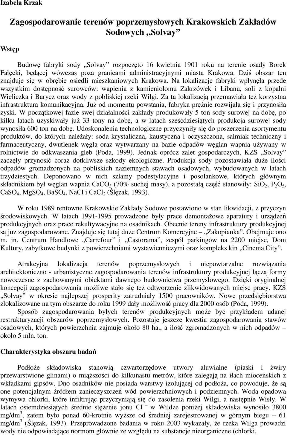 Na lokalizację fabryki wpłynęła przede wszystkim dostępność surowców: wapienia z kamieniołomu Zakrzówek i Libanu, soli z kopalni Wieliczka i Barycz oraz wody z pobliskiej rzeki Wilgi.