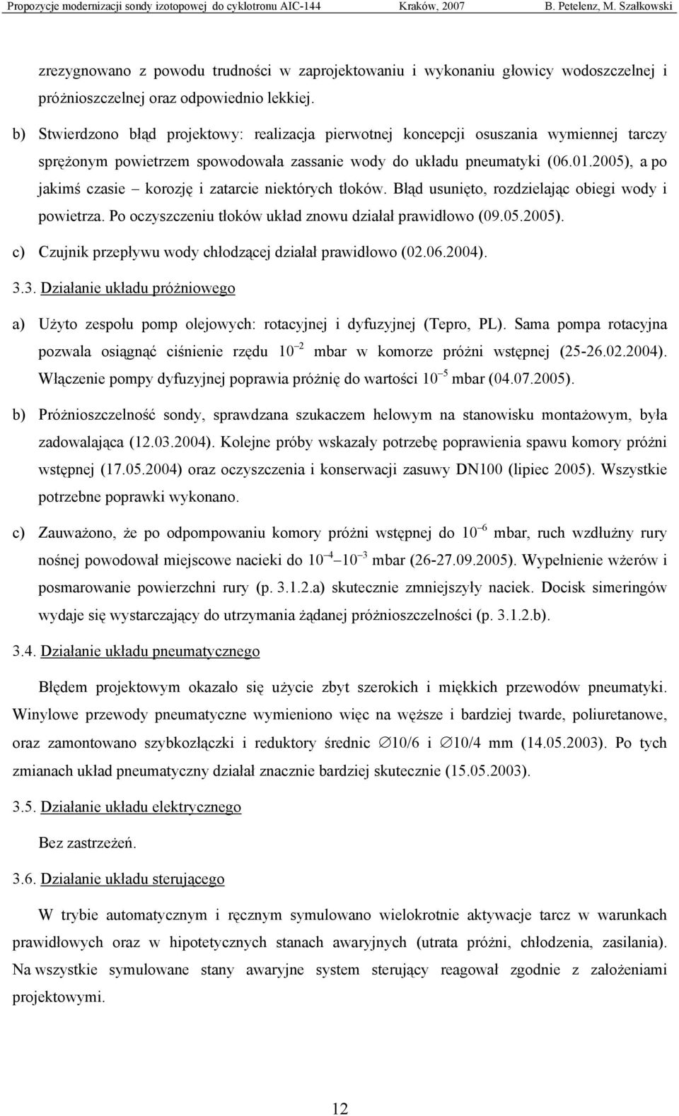 2005), a po jakimś czasie korozję i zatarcie niektórych tłoków. Błąd usunięto, rozdzielając obiegi wody i powietrza. Po oczyszczeniu tłoków układ znowu działał prawidłowo (09.05.2005). c) Czujnik przepływu wody chłodzącej działał prawidłowo (02.