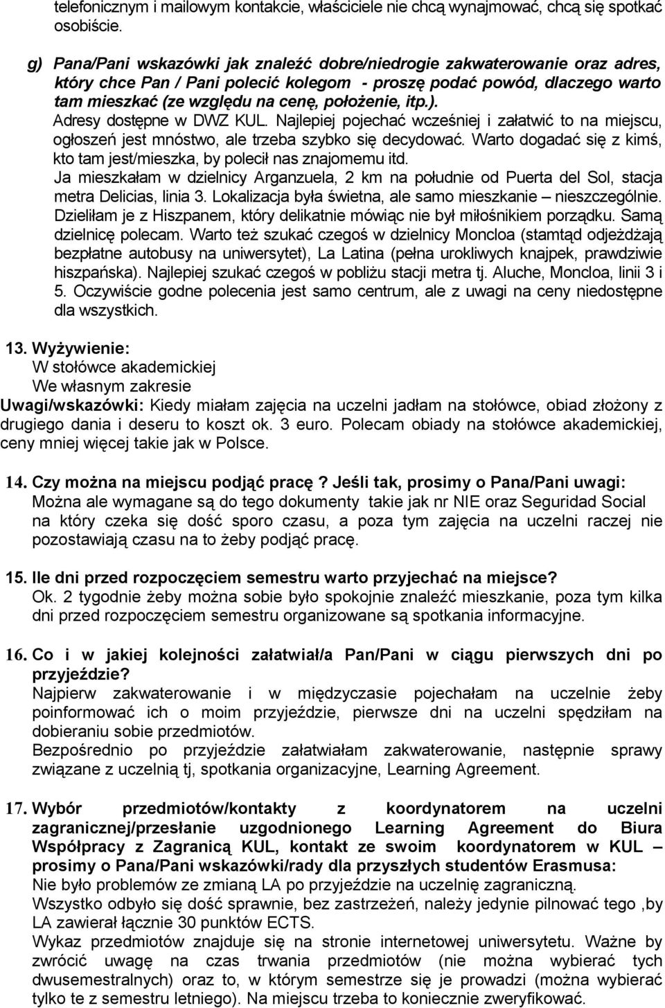 Najlepiej pojechać wcześj i załatwić to na miejscu, ogłoszeń jest mnóstwo, ale trzeba szybko się decydować. Warto dogadać się z kimś, kto tam jest/mieszka, by polecił nas znajomemu itd.